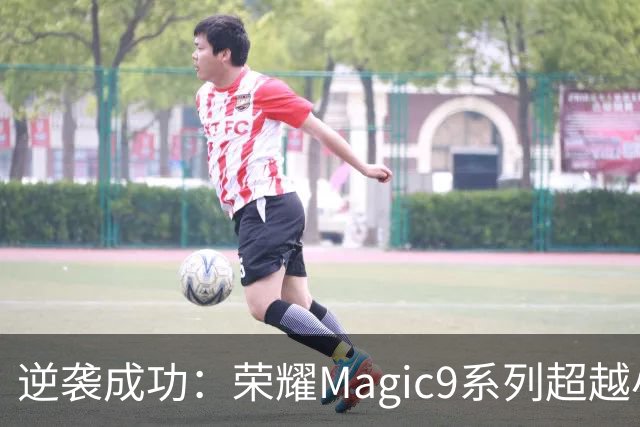 逆袭成功：荣耀Magic9系列超越小米18 Pro，成安卓旗舰激活量第一